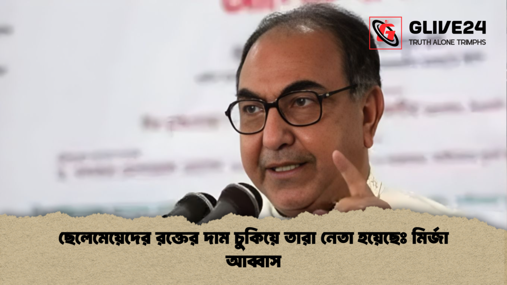 ছেলেমেয়েদের রক্তের দাম চুকিয়ে তারা নেতা হয়েছেঃ মির্জা আব্বাস ছেলেমেয়েদের রক্তের দাম চুকিয়ে তারা নেতা হয়েছেঃ মির্জা আব্বাস