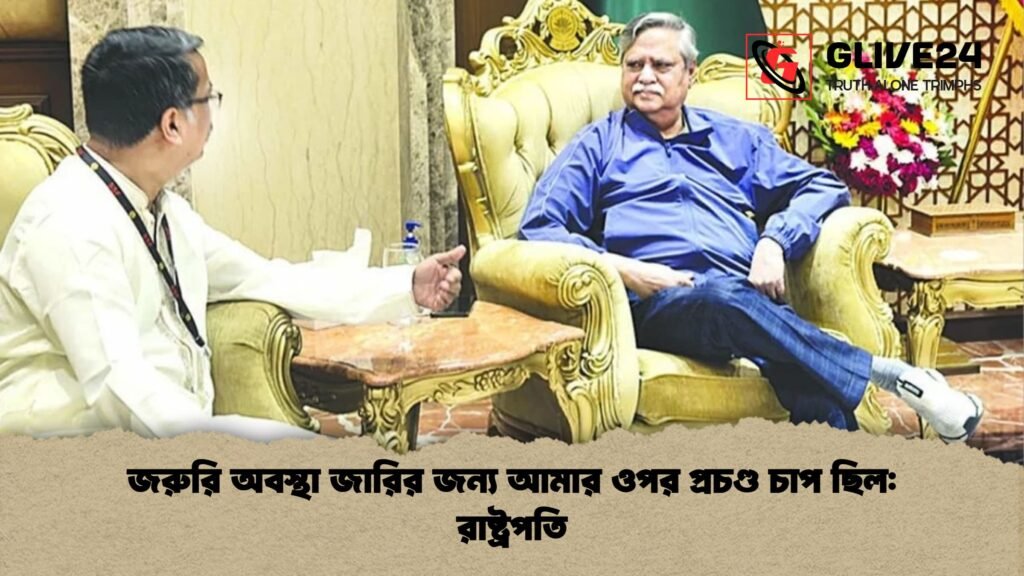 জরুরি অবস্থা জারির জন্য আমার ওপর প্রচণ্ড চাপ ছিল রাষ্ট্রপতি জরুরি অবস্থা জারির জন্য আমার ওপর প্রচণ্ড চাপ ছিল: রাষ্ট্রপতি