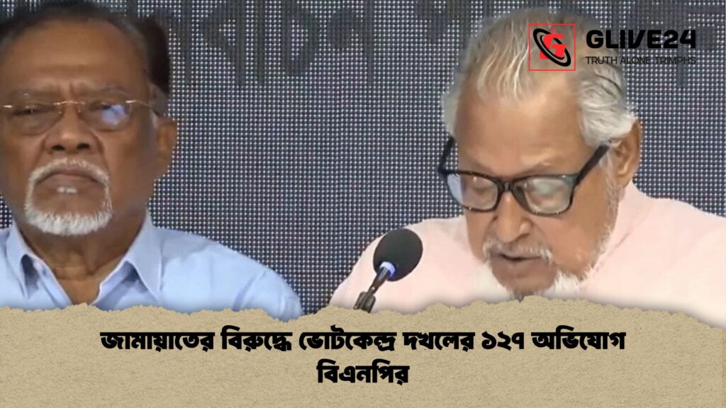 জামায়াতের বিরুদ্ধে ভোটকেন্দ্র দখলের ১২৭ অভিযোগ বিএনপির জামায়াতের বিরুদ্ধে ভোটকেন্দ্র দখলের ১২৭ অভিযোগ বিএনপির