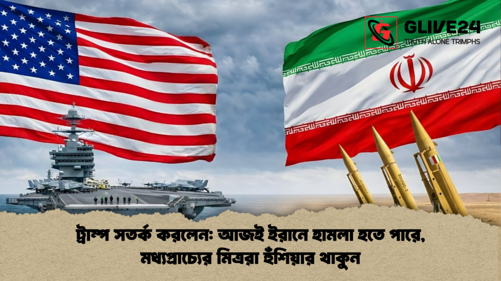 ট্রাম্প সতর্ক করলেন আজই ইরানে হামলা হতে পারে মধ্যপ্রাচ্যের মিত্ররা হুঁশিয়ার থাকুন ট্রাম্প সতর্ক করলেন: আজই ইরানে হামলা হতে পারে, মধ্যপ্রাচ্যের মিত্ররা হুঁশিয়ার থাকুন