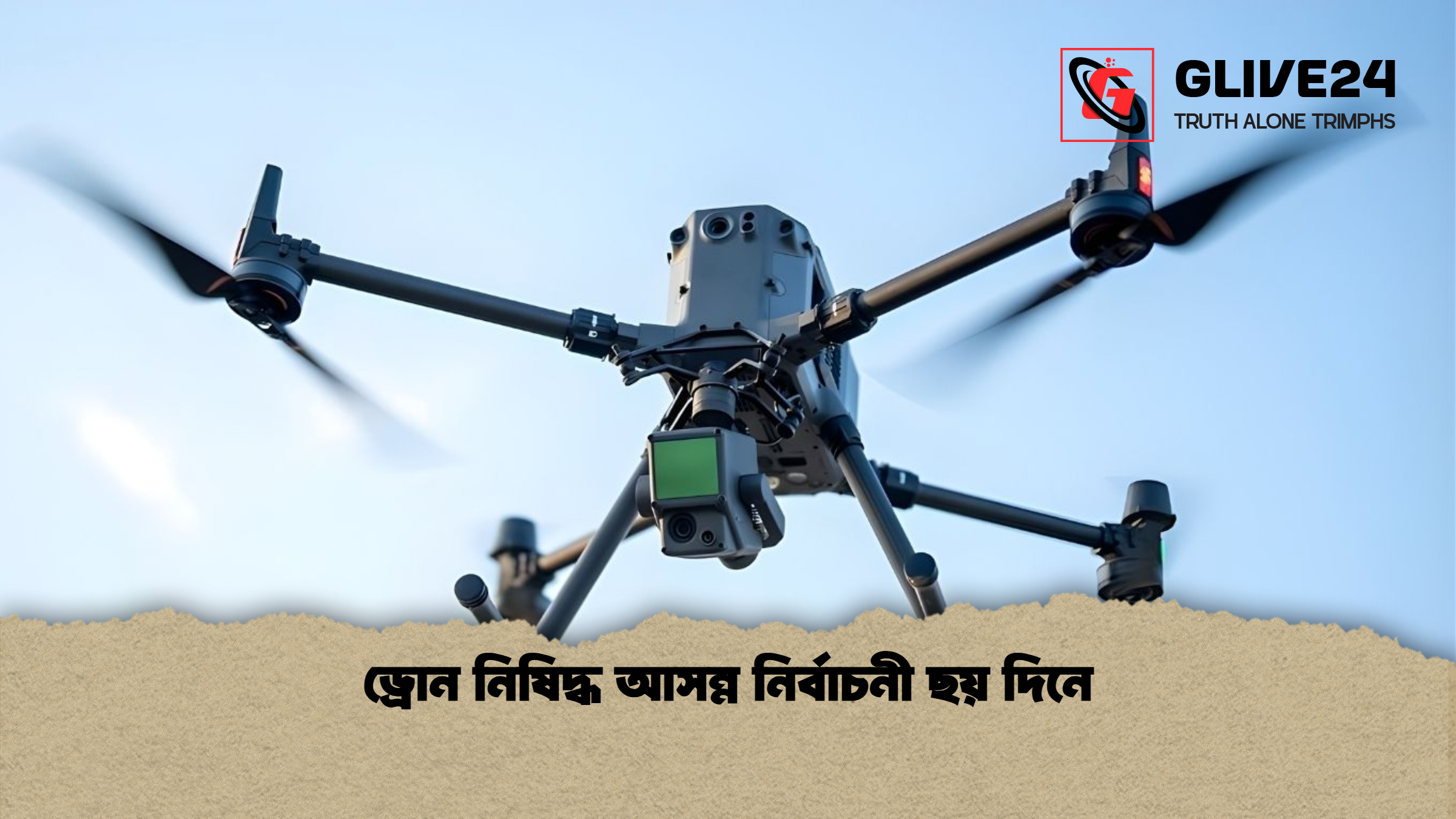 ড্রোন নিষিদ্ধ আসন্ন নির্বাচনী ছয় দিনে ড্রোন নিষিদ্ধ আসন্ন নির্বাচনী ছয় দিনে