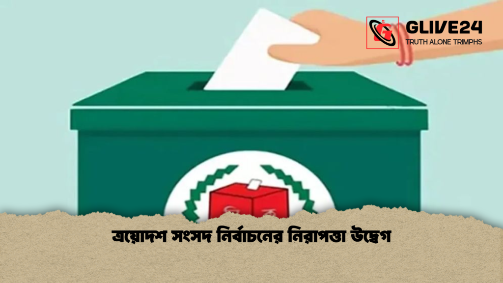 ত্রয়োদশ সংসদ নির্বাচনের নিরাপত্তা উদ্বেগ ত্রয়োদশ সংসদ নির্বাচনের নিরাপত্তা উদ্বেগ