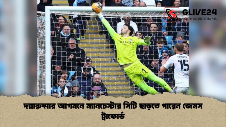 দন্নারুম্মার আগমনে ম্যানচেস্টার সিটি ছাড়তে পারেন জেমস ট্রাফোর্ড দন্নারুম্মার আগমনে ম্যানচেস্টার সিটি ছাড়তে পারেন জেমস ট্রাফোর্ড