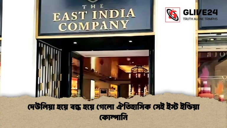 দেউলিয়া হয়ে বন্ধ হয়ে গেলো ঐতিহাসিক সেই ইস্ট ইন্ডিয়া কোম্পানি