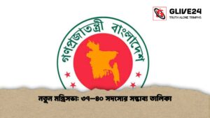 নতুন মন্ত্রিসভা ৩৭–৪০ সদস্যের সম্ভাব্য তালিকা