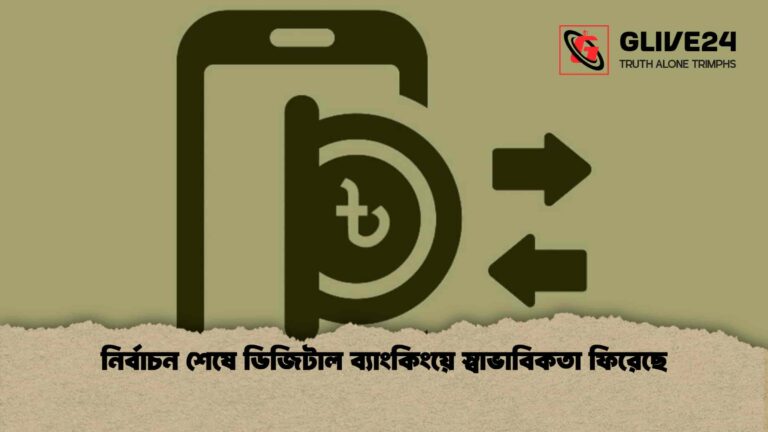 নির্বাচন শেষে ডিজিটাল ব্যাংকিংয়ে স্বাভাবিকতা ফিরেছে