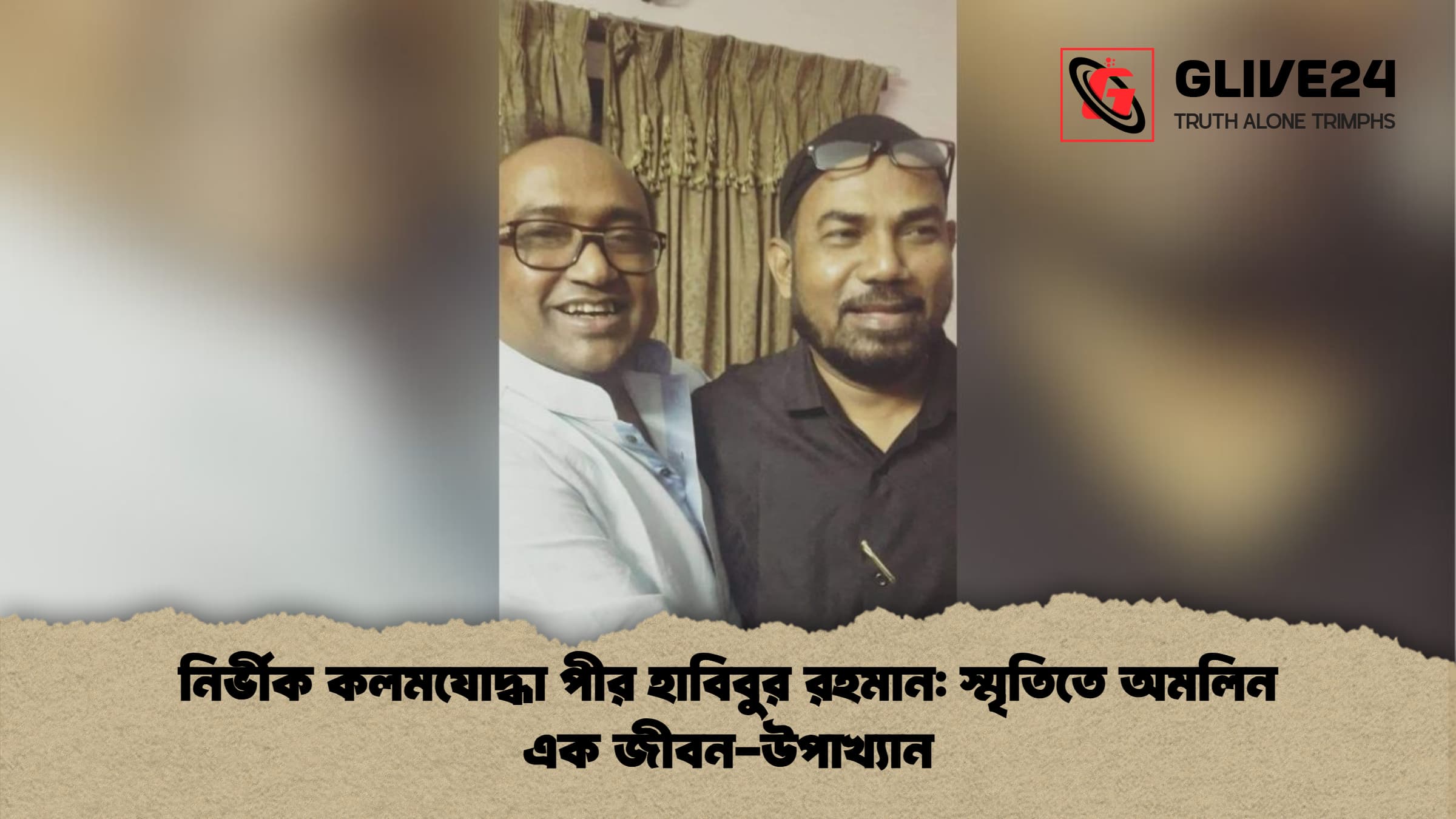 নির্ভীক কলমযোদ্ধা পীর হাবিবুর রহমান স্মৃতিতে অমলিন এক জীবন উপাখ্যান নির্ভীক কলমযোদ্ধা পীর হাবিবুর রহমান: স্মৃতিতে অমলিন এক জীবন-উপাখ্যান