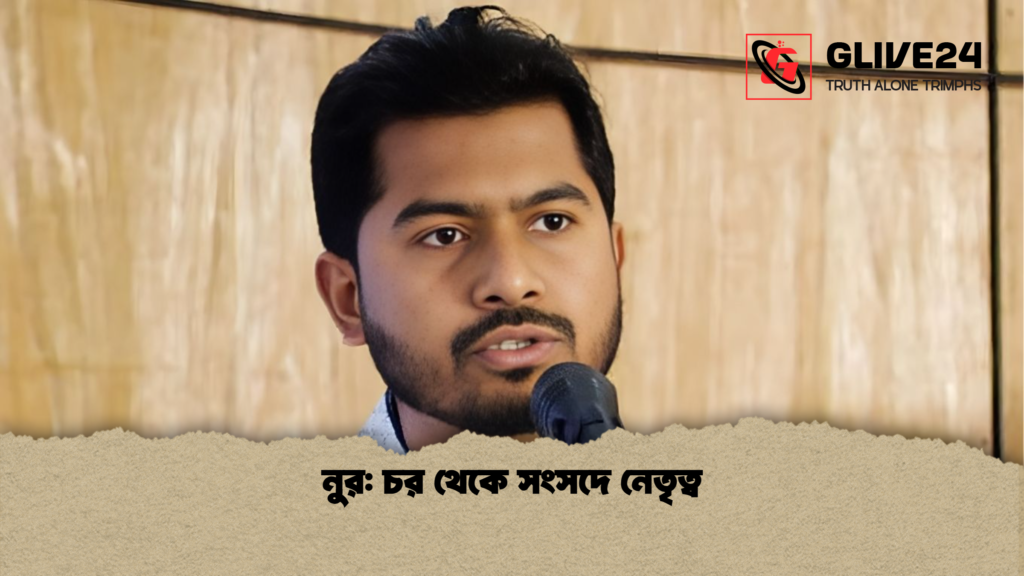 নুর চর থেকে সংসদে নেতৃত্ব নুর: চর থেকে সংসদে নেতৃত্ব