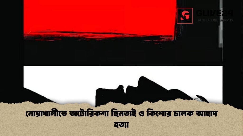নোয়াখালীতে অটোরিকশা ছিনতাই ও কিশোর চালক আহাদ হত্যা নোয়াখালীতে অটোরিকশা ছিনতাই ও কিশোর চালক আহাদ হত্যা