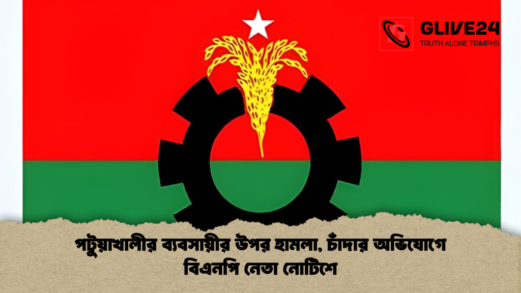 পটুয়াখালীর ব্যবসায়ীর উপর হামলা চাঁদার অভিযোগে বিএনপি নেতা নোটিশে পটুয়াখালীর ব্যবসায়ীর উপর হামলা, চাঁদার অভিযোগে বিএনপি নেতা নোটিশে