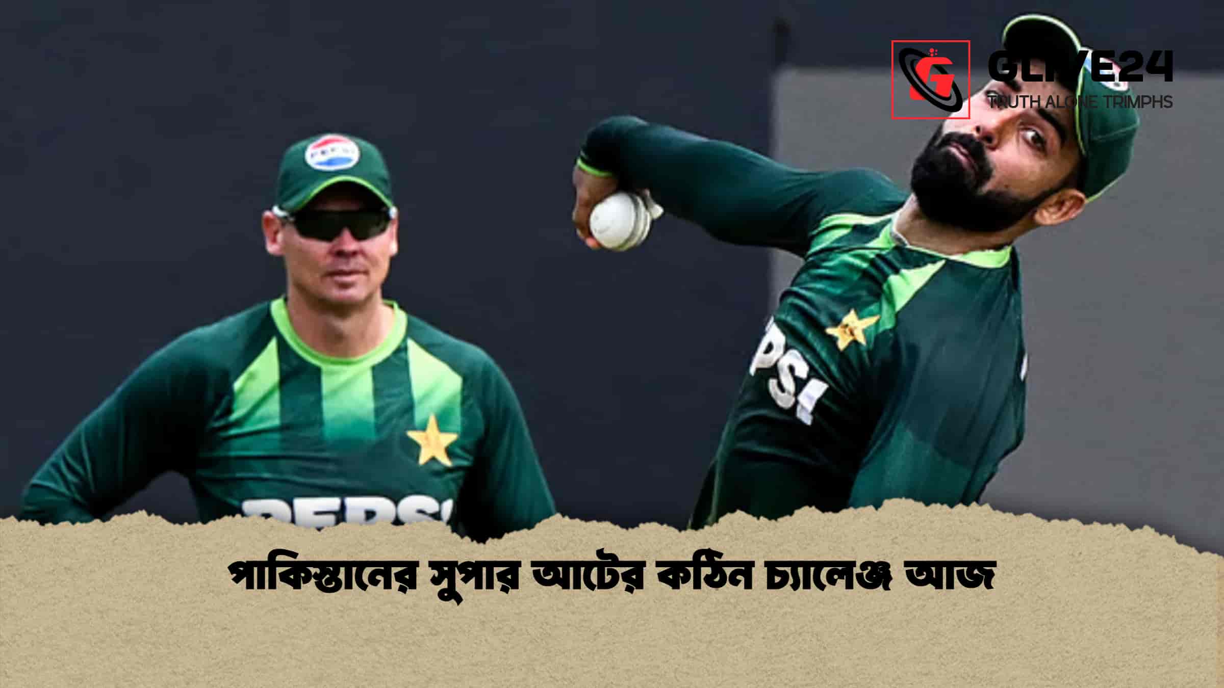 পাকিস্তানের সুপার আটের কঠিন চ্যালেঞ্জ আজ