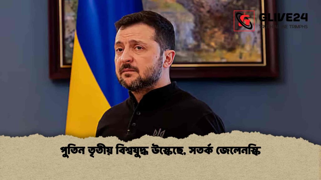 পুতিন তৃতীয় বিশ্বযুদ্ধ উস্কেছে, সতর্ক জেলেনস্কি