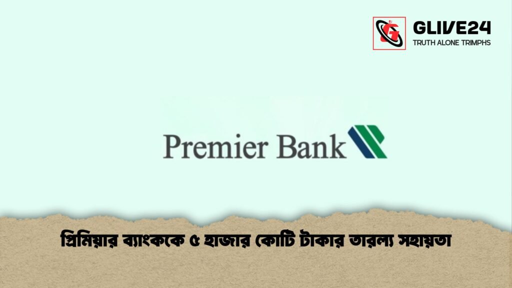 প্রিমিয়ার ব্যাংককে ৫ হাজার কোটি টাকার তারল্য সহায়তা প্রিমিয়ার ব্যাংককে ৫ হাজার কোটি টাকার তারল্য সহায়তা