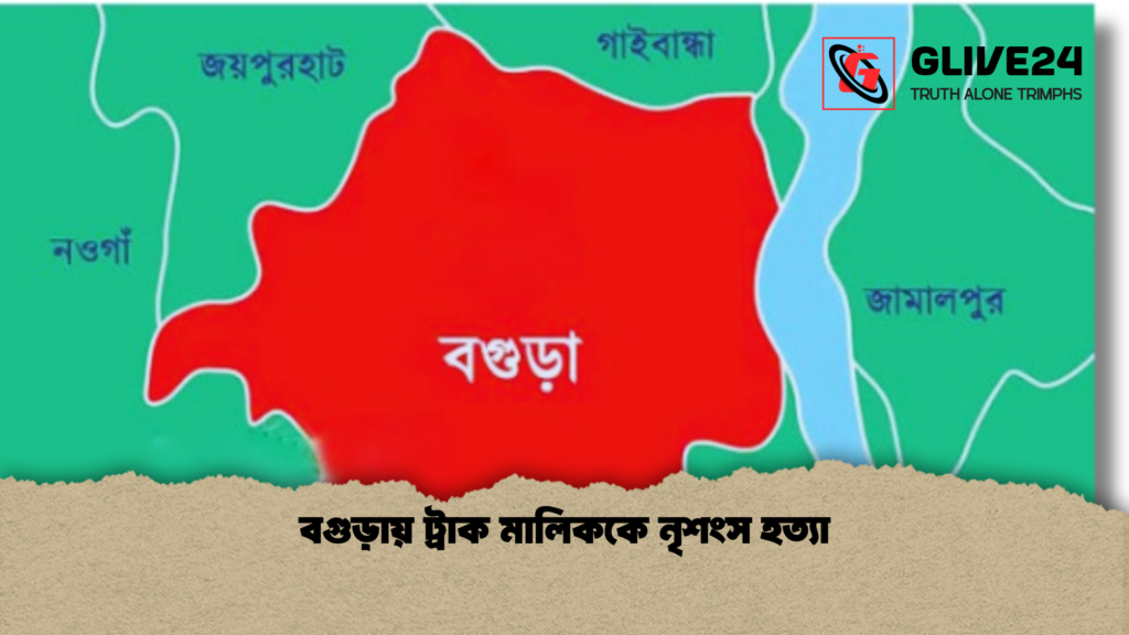 বগুড়ায় ট্রাক মালিককে নৃশংস হত্যা বগুড়ায় ট্রাক মালিককে নৃশংস হত্যা
