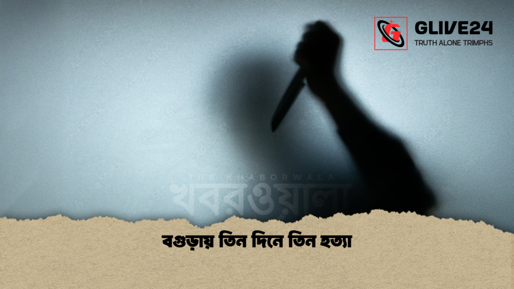 বগুড়ায় তিন দিনে তিন হত্যা বগুড়ায় তিন দিনে তিন হত্যা