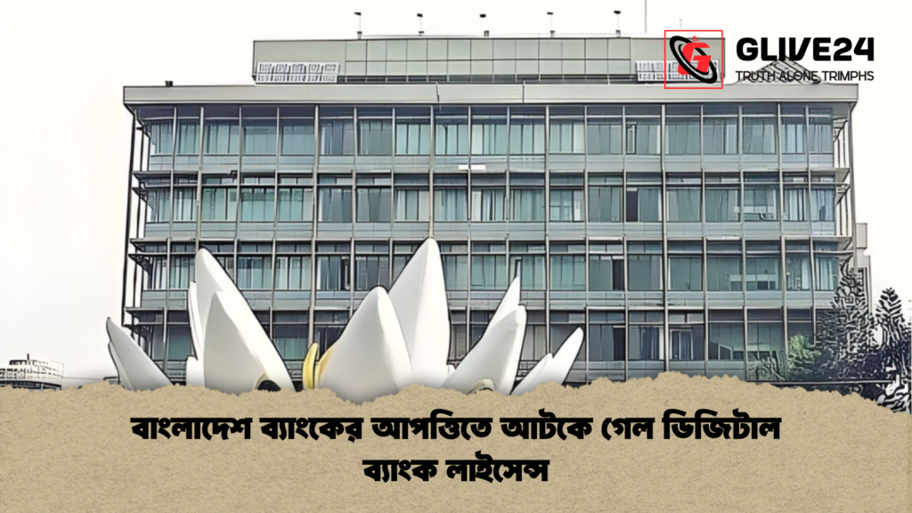 বাংলাদেশ ব্যাংকের আপত্তিতে আটকে গেল ডিজিটাল ব্যাংক লাইসেন্স বাংলাদেশ ব্যাংকের আপত্তিতে আটকে গেল ডিজিটাল ব্যাংক লাইসেন্স