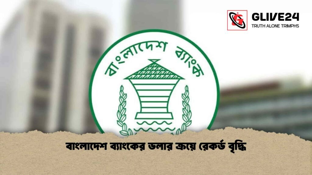 বাংলাদেশ ব্যাংকের ডলার ক্রয়ে রেকর্ড বৃদ্ধি
