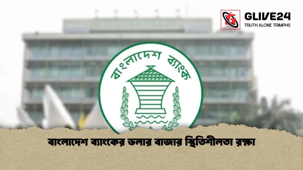 বাংলাদেশ ব্যাংকের ডলার বাজার স্থিতিশীলতা রক্ষা