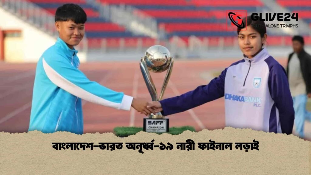 বাংলাদেশ-ভারত অনূর্ধ্ব-১৯ নারী ফাইনাল লড়াই বাংলাদেশ-ভারত অনূর্ধ্ব-১৯ নারী ফাইনাল লড়াই