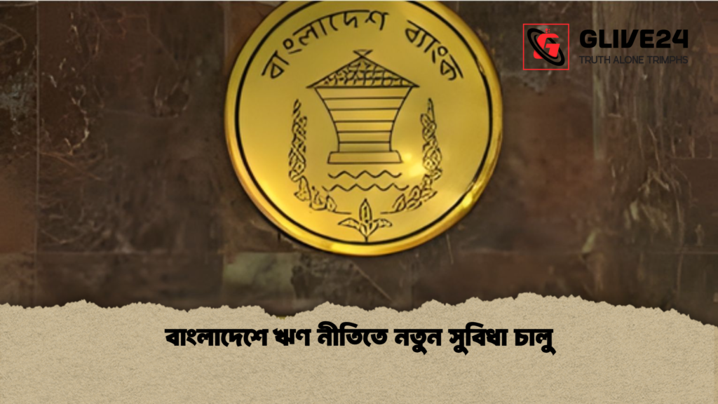 বাংলাদেশে ঋণ নীতিতে নতুন সুবিধা চালু বাংলাদেশে ঋণ নীতিতে নতুন সুবিধা চালু