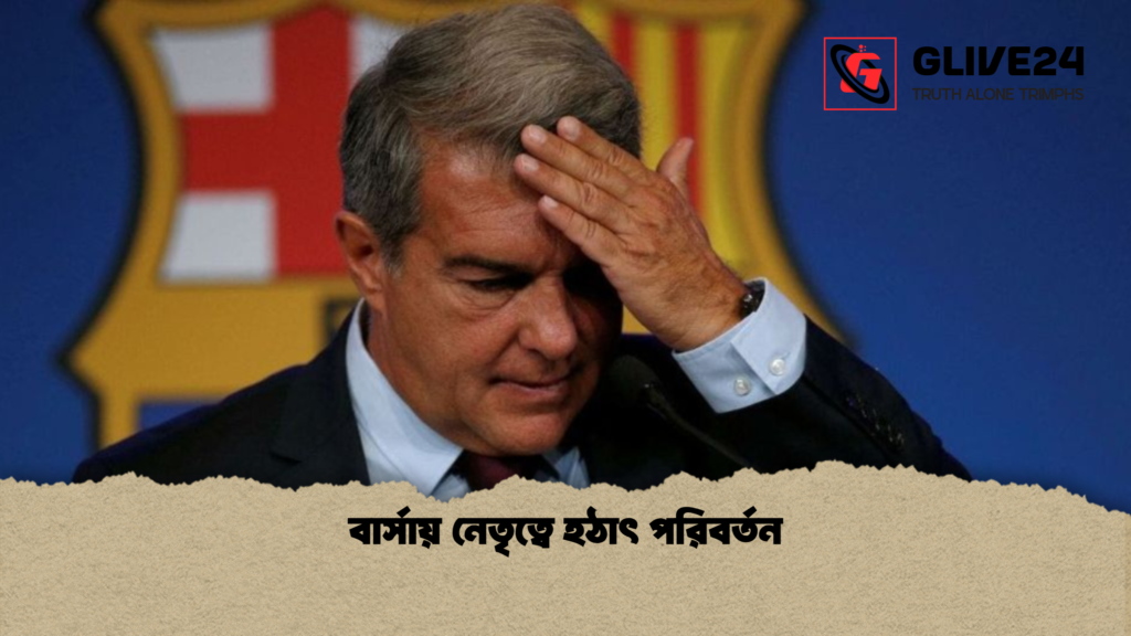 বার্সায় নেতৃত্বে হঠাৎ পরিবর্তন বার্সায় নেতৃত্বে হঠাৎ পরিবর্তন