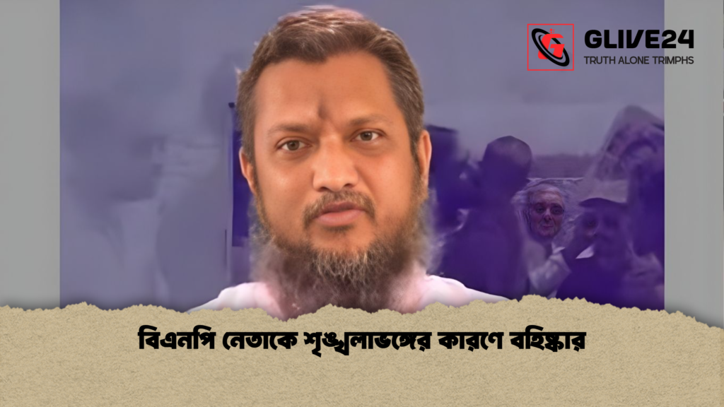 বিএনপি নেতাকে শৃঙ্খলাভঙ্গের কারণে বহিষ্কার বিএনপি নেতাকে শৃঙ্খলাভঙ্গের কারণে বহিষ্কার