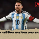 বিশ্বকাপে একটি বিশেষ দলের বিপক্ষে খেলতে চান না মেসি বিশ্বকাপে একটি বিশেষ দলের বিপক্ষে খেলতে চান না মেসি