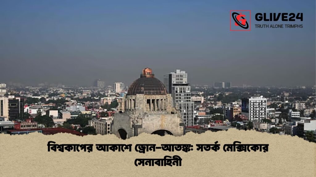 বিশ্বকাপের আকাশে ড্রোন আতঙ্ক সতর্ক মেক্সিকোর সেনাবাহিনী 1 বিশ্বকাপের আকাশে ড্রোন-আতঙ্ক: সতর্ক মেক্সিকোর সেনাবাহিনী