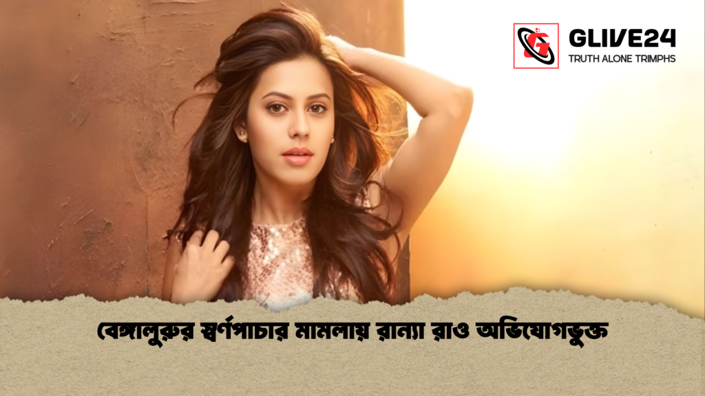 বেঙ্গালুরুর স্বর্ণপাচার মামলায় রান্যা রাও বেঙ্গালুরুর স্বর্ণপাচার মামলায় রান্যা রাও অভিযোগভুক্ত