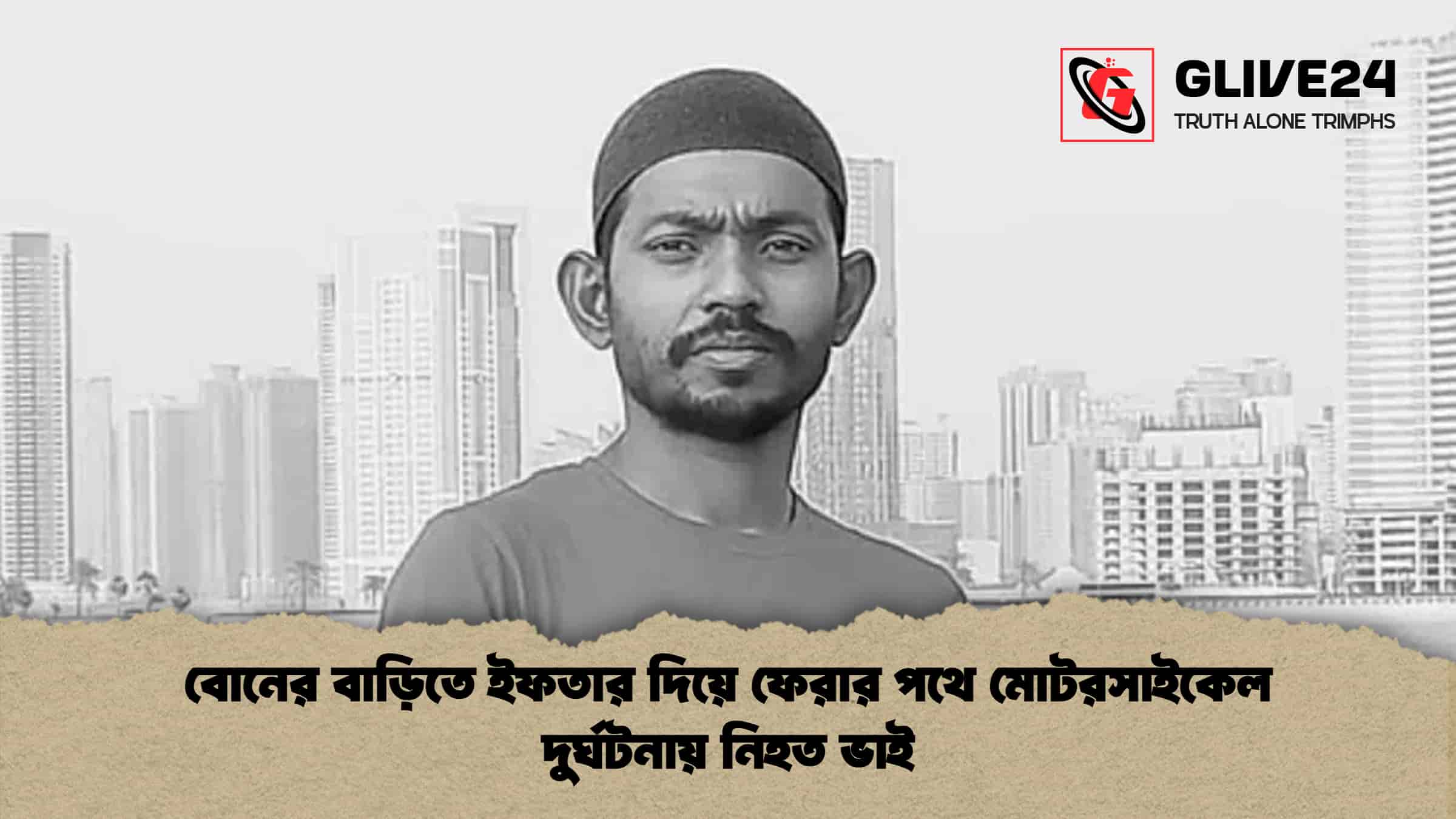 বোনের বাড়িতে ইফতার দিয়ে ফেরার পথে মোটরসাইকেল দুর্ঘটনায় নিহত ভাই