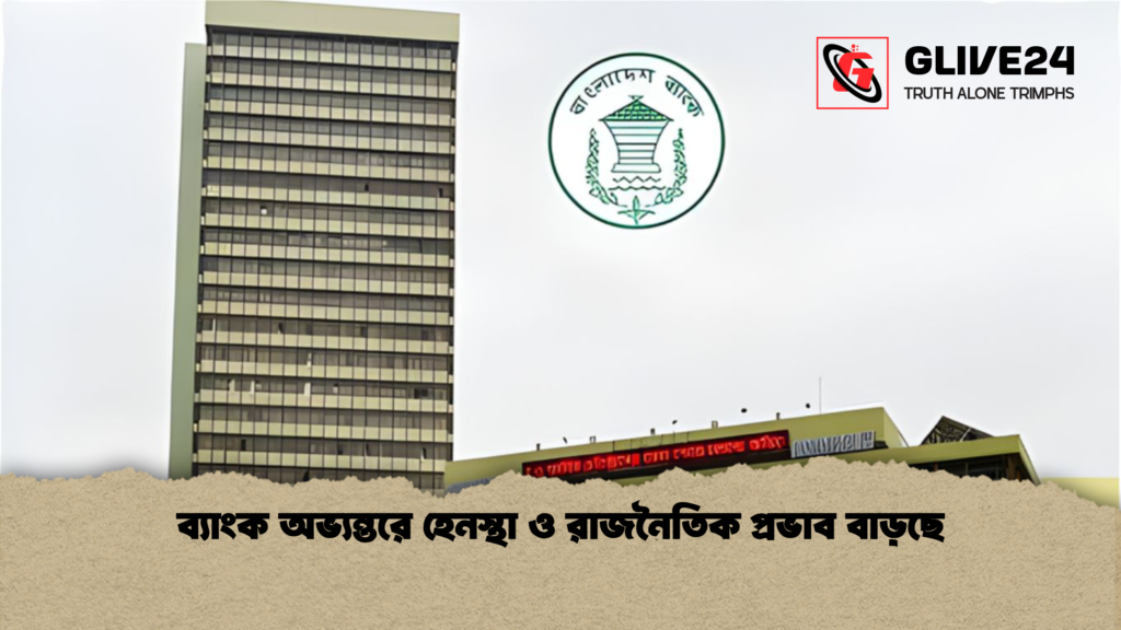 ব্যাংক অভ্যন্তরে হেনস্থা ও রাজনৈতিক প্রভাব বাড়ছে ব্যাংক অভ্যন্তরে হেনস্থা ও রাজনৈতিক প্রভাব বাড়ছে
