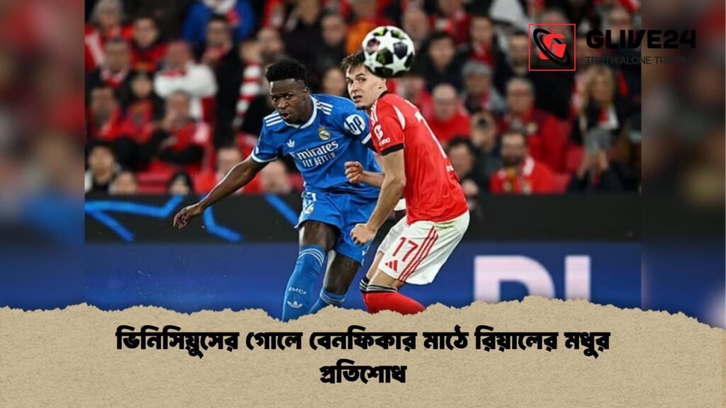 ভিনিসিয়ুসের গোলে বেনফিকার মাঠে রিয়ালের মধুর প্রতিশোধ ভিনিসিয়ুসের গোলে বেনফিকার মাঠে রিয়ালের মধুর প্রতিশোধ
