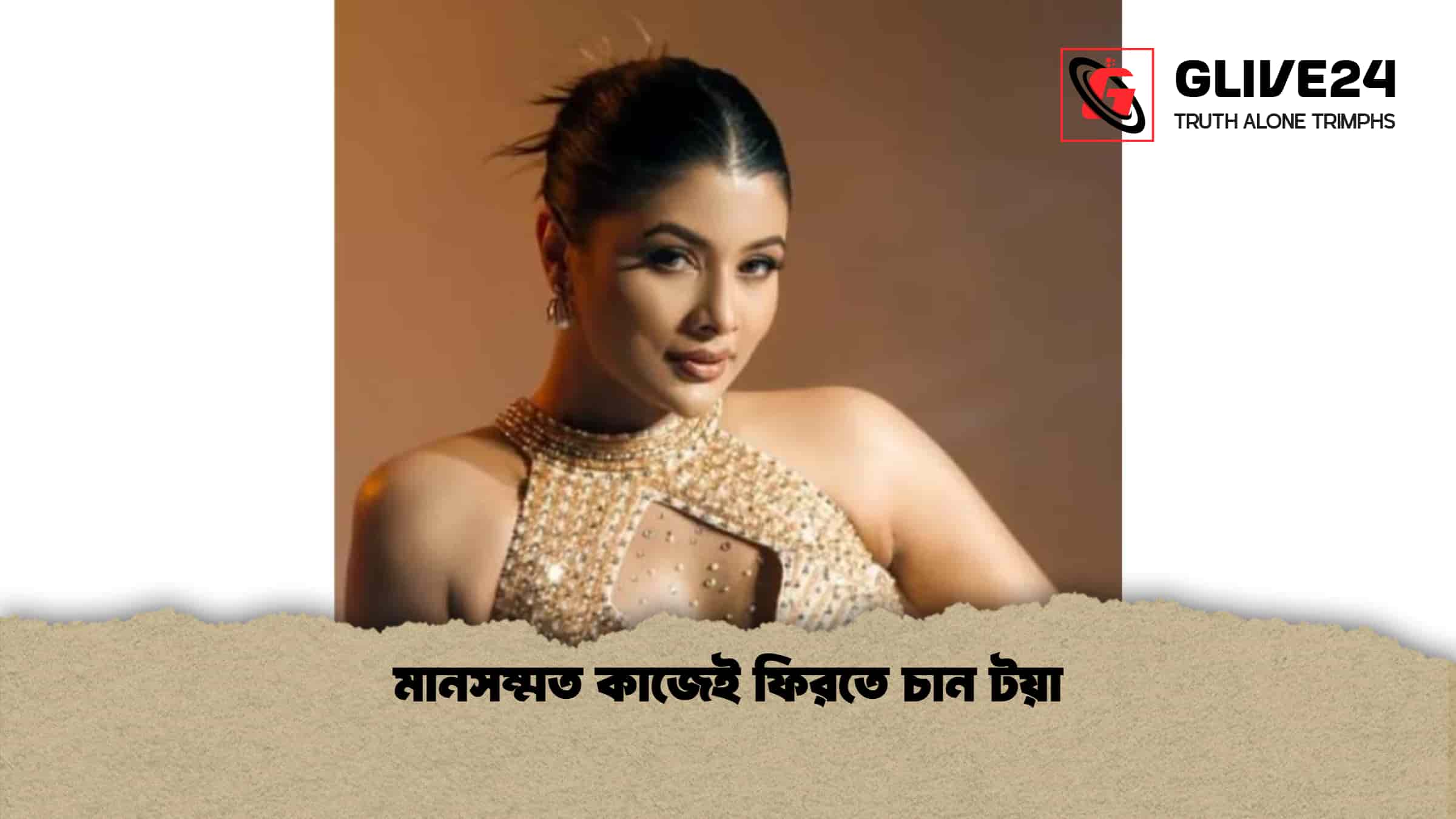 মানসম্মত কাজেই ফিরতে চান টয়া