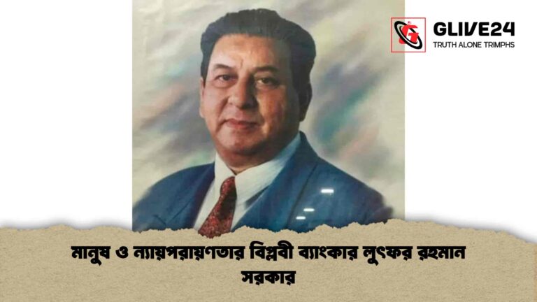 মানুষ ও ন্যায়পরায়ণতার বিপ্লবী ব্যাংকার লুৎফর রহমান সরকার