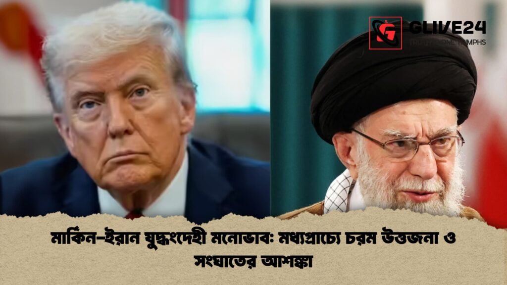 মার্কিন ইরান যুদ্ধংদেহী মনোভাব মধ্যপ্রাচ্যে চরম উত্তজনা ও সংঘাতের আশঙ্কা মার্কিন-ইরান যুদ্ধংদেহী মনোভাব: মধ্যপ্রাচ্যে চরম উত্তজনা ও সংঘাতের আশঙ্কা