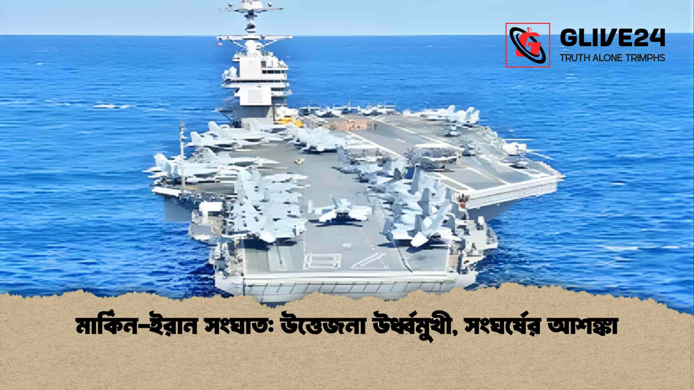 মার্কিন-ইরান সংঘাত উত্তেজনা উর্ধ্বমুখী, সংঘর্ষের আশঙ্কা