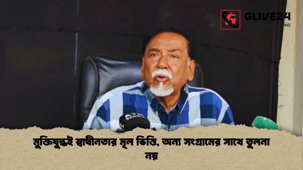 মুক্তিযুদ্ধই স্বাধীনতার মূল ভিত্তি অন্য সংগ্রামের সাথে তুলনা নয় মুক্তিযুদ্ধই স্বাধীনতার মূল ভিত্তি, অন্য সংগ্রামের সাথে তুলনা নয়
