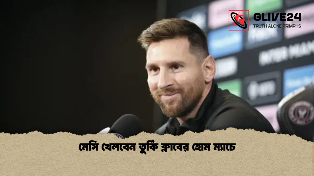 মেসি খেলবেন তুর্কি ক্লাবের হোম ম্যাচে মেসি খেলবেন তুর্কি ক্লাবের হোম ম্যাচে