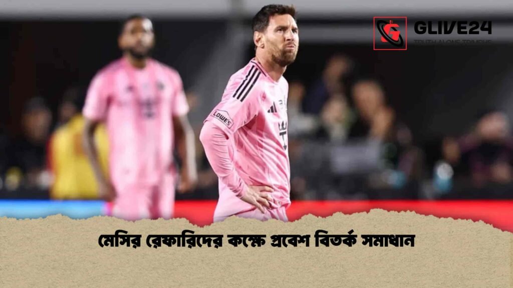 মেসির রেফারিদের কক্ষে প্রবেশ বিতর্ক সমাধান