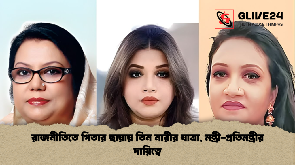 রাজনীতিতে পিতার ছায়ায় তিন নারীর যাত্রা মন্ত্রী প্রতিমন্ত্রীর দায়িত্বে রাজনীতিতে পিতার ছায়ায় তিন নারীর যাত্রা, মন্ত্রী-প্রতিমন্ত্রীর দায়িত্বে