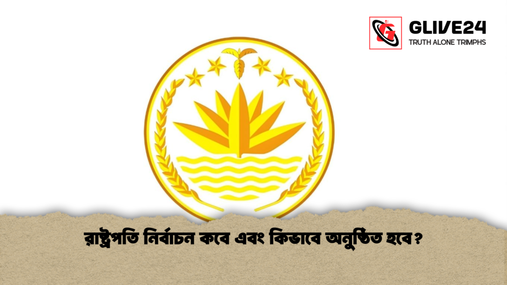 রাষ্ট্রপতি নির্বাচন কবে এবং কিভাবে অনুষ্ঠিত হবে? রাষ্ট্রপতি নির্বাচন কবে এবং কিভাবে অনুষ্ঠিত হবে রাষ্ট্রপতি নির্বাচন কবে এবং কিভাবে অনুষ্ঠিত হবে?