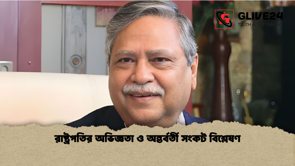 রাষ্ট্রপতির অভিজ্ঞতা ও অন্তর্বর্তী সংকট বিশ্লেষণ রাষ্ট্রপতির অভিজ্ঞতা ও অন্তর্বর্তী সংকট বিশ্লেষণ