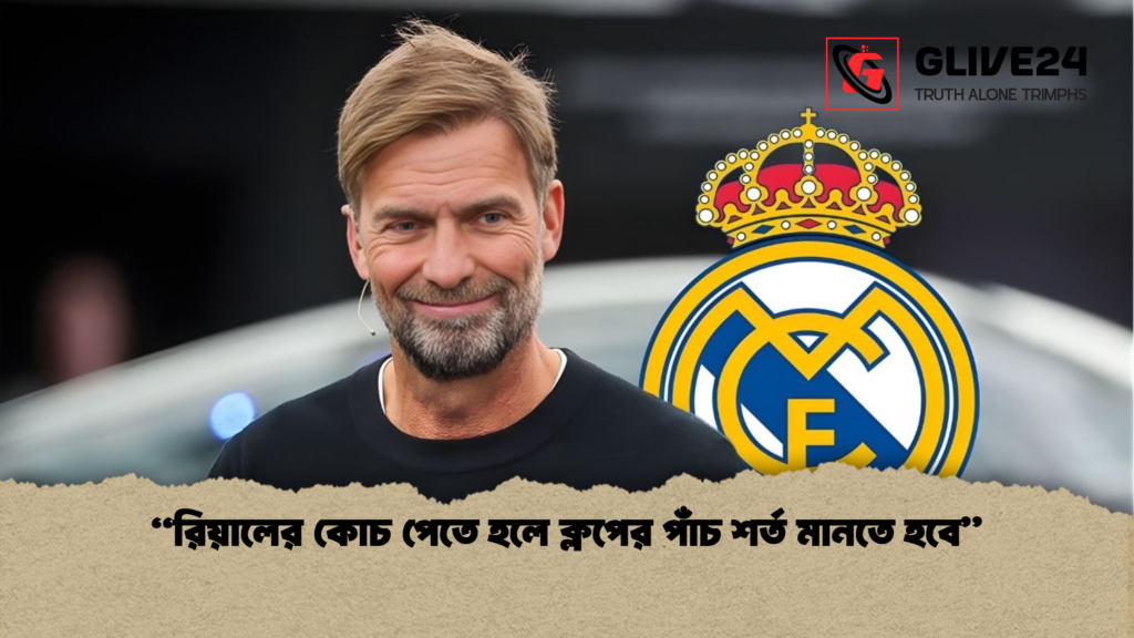 রিয়ালের কোচ পেতে হলে ক্লপের পাঁচ শর্ত মানতে হবে “রিয়ালের কোচ পেতে হলে ক্লপের পাঁচ শর্ত মানতে হবে”