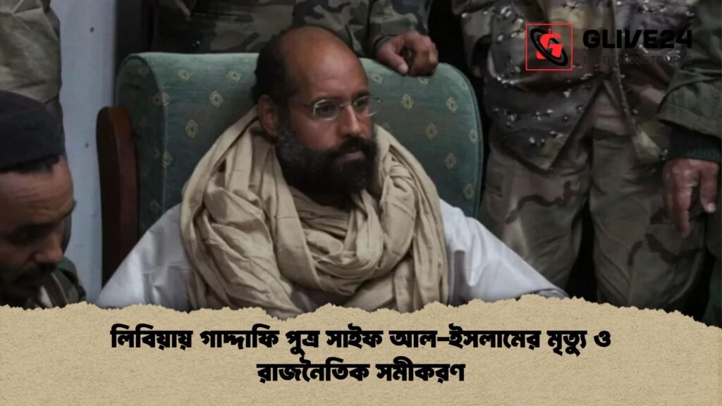 লিবিয়ায় গাদ্দাফি পুত্র সাইফ আল ইসলামের মৃত্যু ও রাজনৈতিক সমীকরণ লিবিয়ায় গাদ্দাফি পুত্র সাইফ আল-ইসলামের মৃত্যু ও রাজনৈতিক সমীকরণ