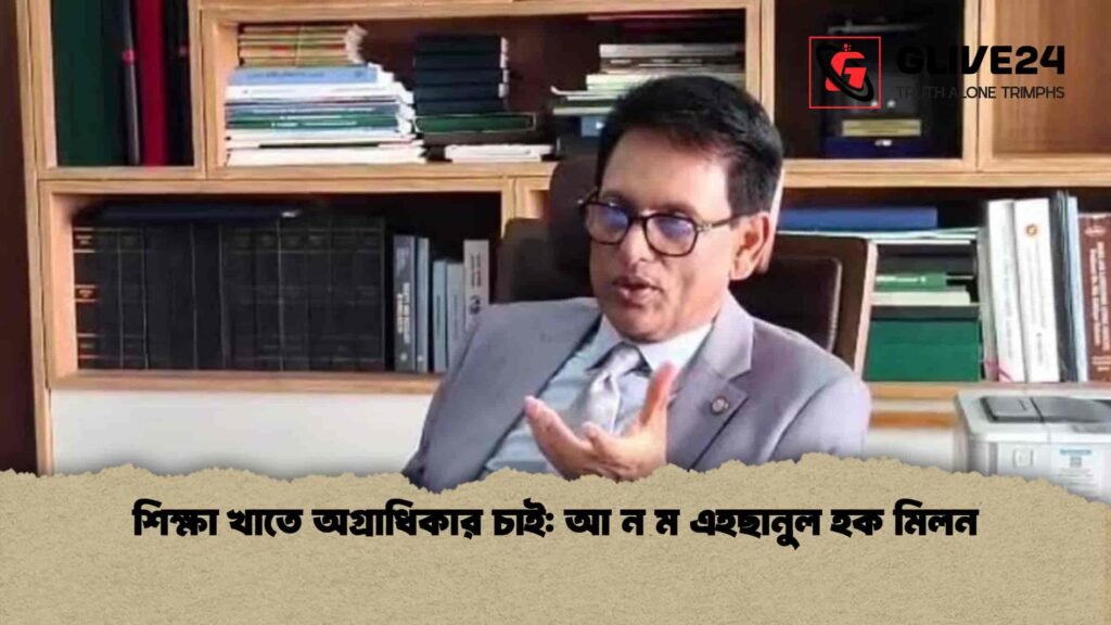 শিক্ষা খাতে অগ্রাধিকার চাই আ ন ম এহছানুল হক মিলন