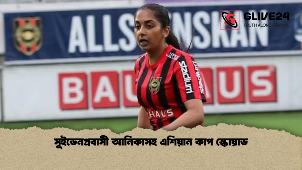 সুইডেনপ্রবাসী আনিকাসহ এশিয়ান কাপ স্কোয়াড সুইডেনপ্রবাসী আনিকাসহ এশিয়ান কাপ স্কোয়াড