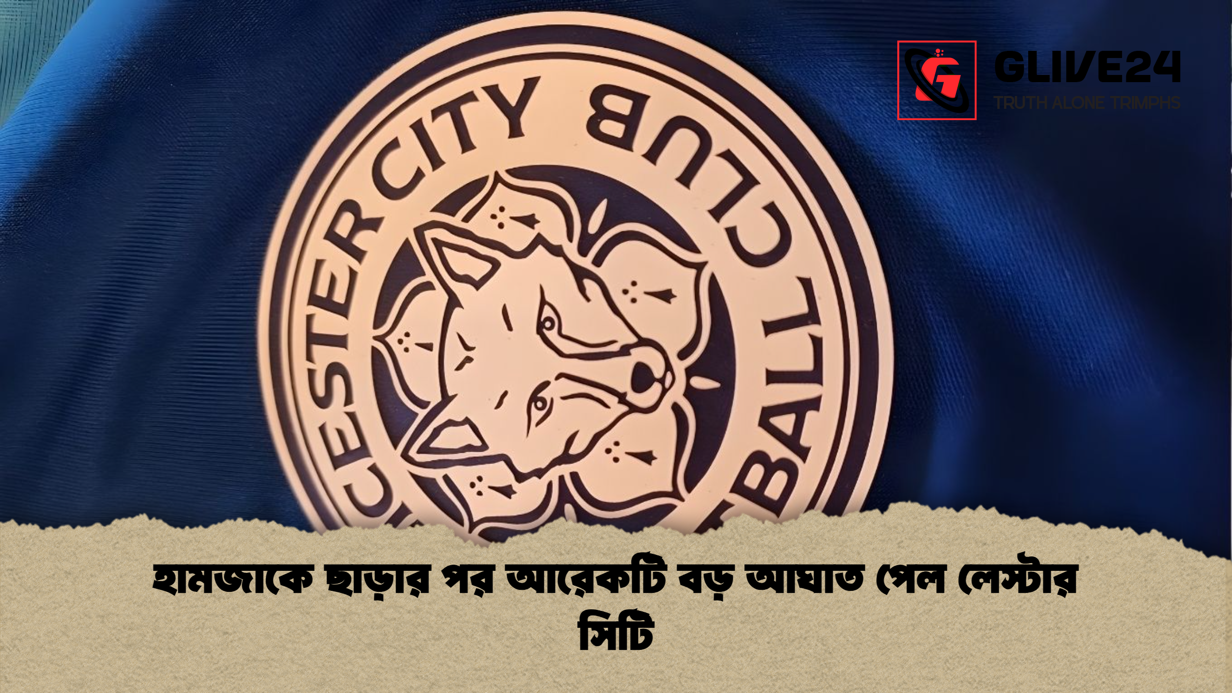 হামজাকে ছাড়ার পর আরেকটি বড় আঘাত পেল লেস্টার সিটি হামজাকে ছাড়ার পর আরেকটি বড় আঘাত পেল লেস্টার সিটি