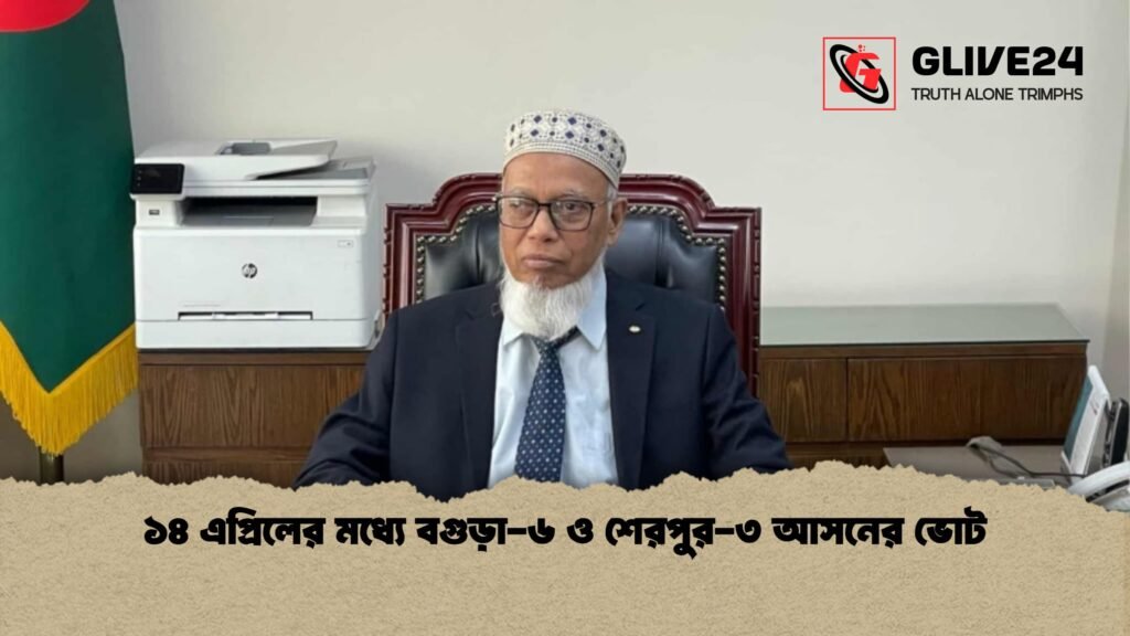 ১৪ এপ্রিলের মধ্যে বগুড়া ৬ ও শেরপুর ৩ আসনের ভোট ১৪ এপ্রিলের মধ্যে বগুড়া-৬ ও শেরপুর-৩ আসনের ভোট