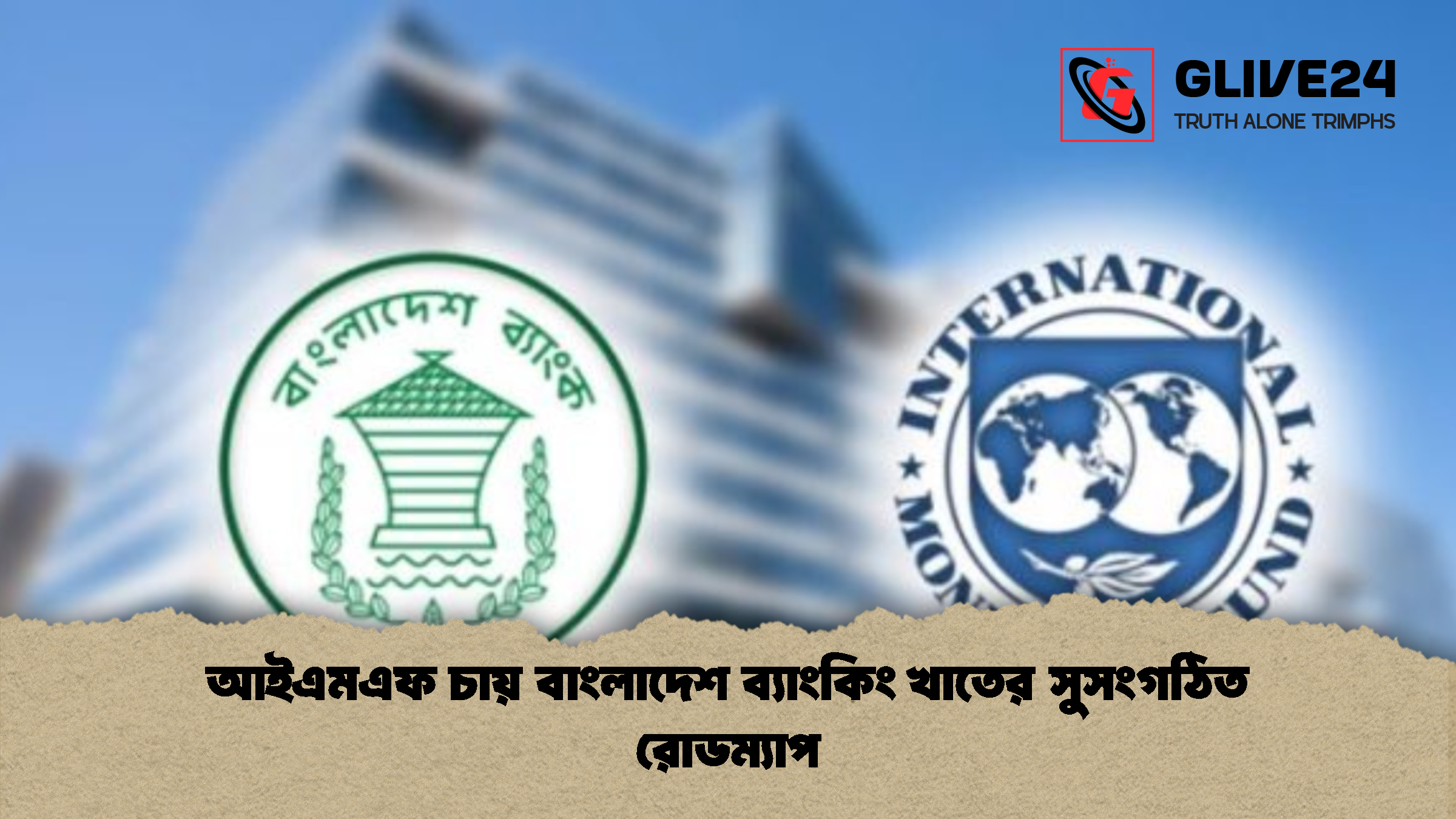 আইএমএফ চায় বাংলাদেশ ব্যাংকিং খাতের সুসংগঠিত রোডম্যাপ