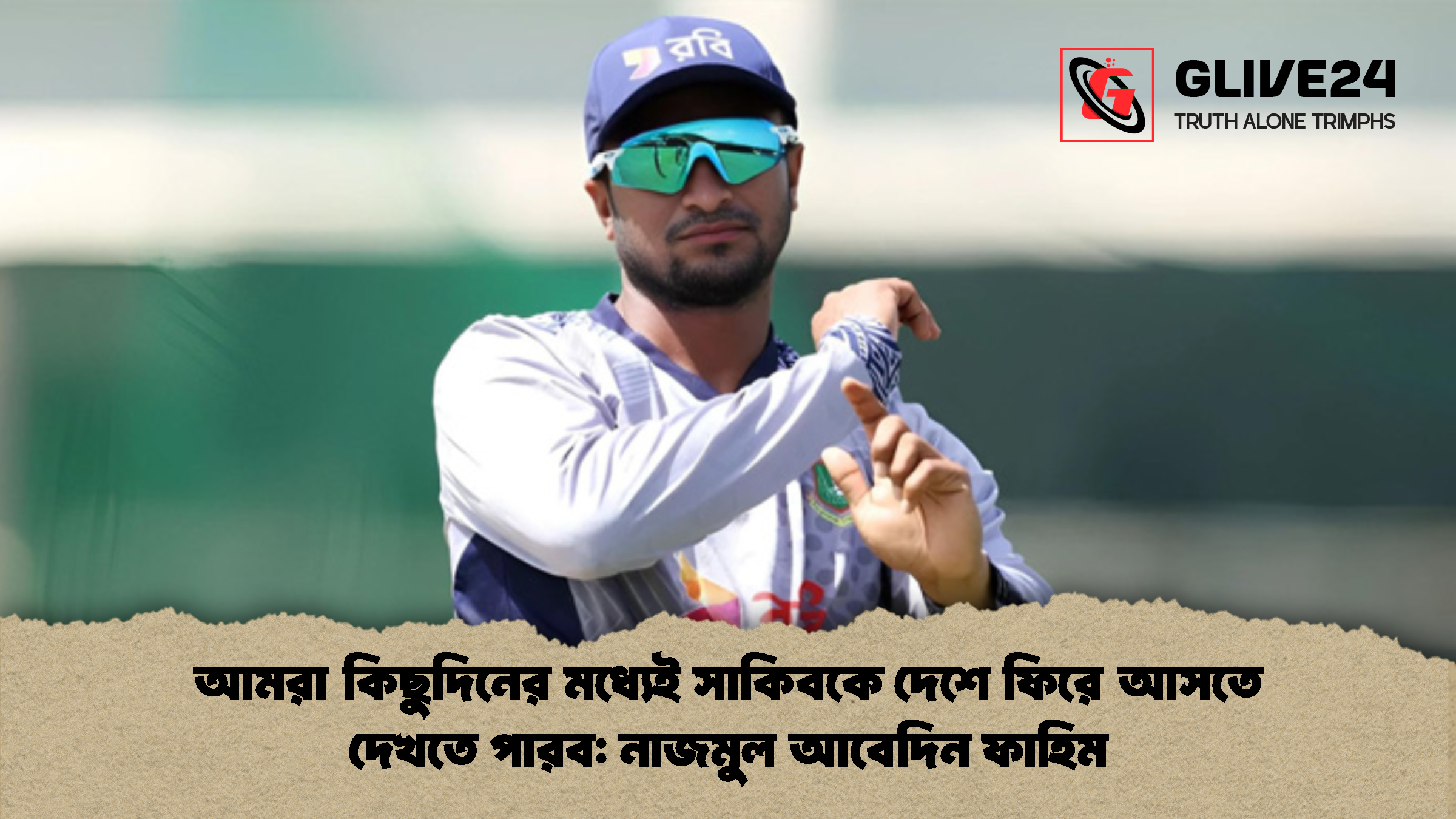 আমরা কিছুদিনের মধ্যেই সাকিবকে দেশে ফিরে আসতে দেখতে পারব: নাজমুল আবেদিন ফাহিম